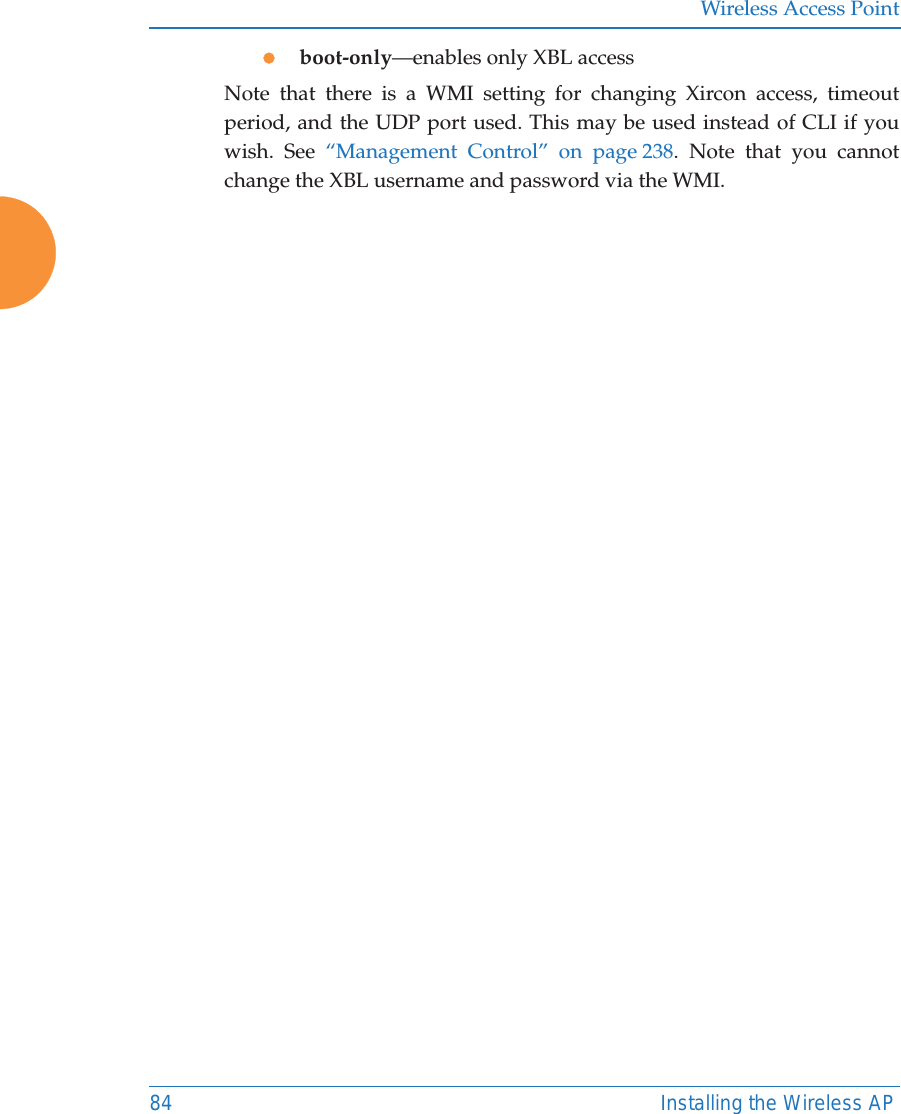 Wireless Access Point84 Installing the Wireless APzboot-only&mdash;enables only XBL accessNote that there is a WMI setting for changing Xircon access, timeout period, and the UDP port used. This may be used instead of CLI if you wish. See &ldquo;Management Control&rdquo; on page 238. Note that you cannot change the XBL username and password via the WMI. 