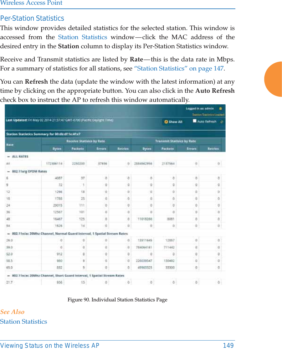 Wireless Access PointViewing Status on the Wireless AP 149Per-Station Statistics This window provides detailed statistics for the selected station. This window is accessed from the Station Statistics window &mdash; click the MAC address of the desired entry in the Station column to display its Per-Station Statistics window. Receive and Transmit statistics are listed by Rate &mdash; this is the data rate in Mbps.For a summary of statistics for all stations, see &ldquo;Station Statistics&rdquo; on page 147. You can Refresh the data (update the window with the latest information) at any time by clicking on the appropriate button. You can also click in the Auto Refreshcheck box to instruct the AP to refresh this window automatically. Figure 90. Individual Station Statistics Page See AlsoStation Statistics