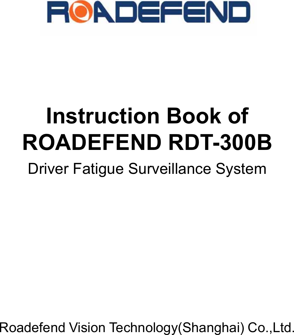      Instruction Book ofROADEFEND RDT-300B Driver Fatigue Surveillance System      Roadefend Vision Technology(Shanghai) Co.,Ltd.