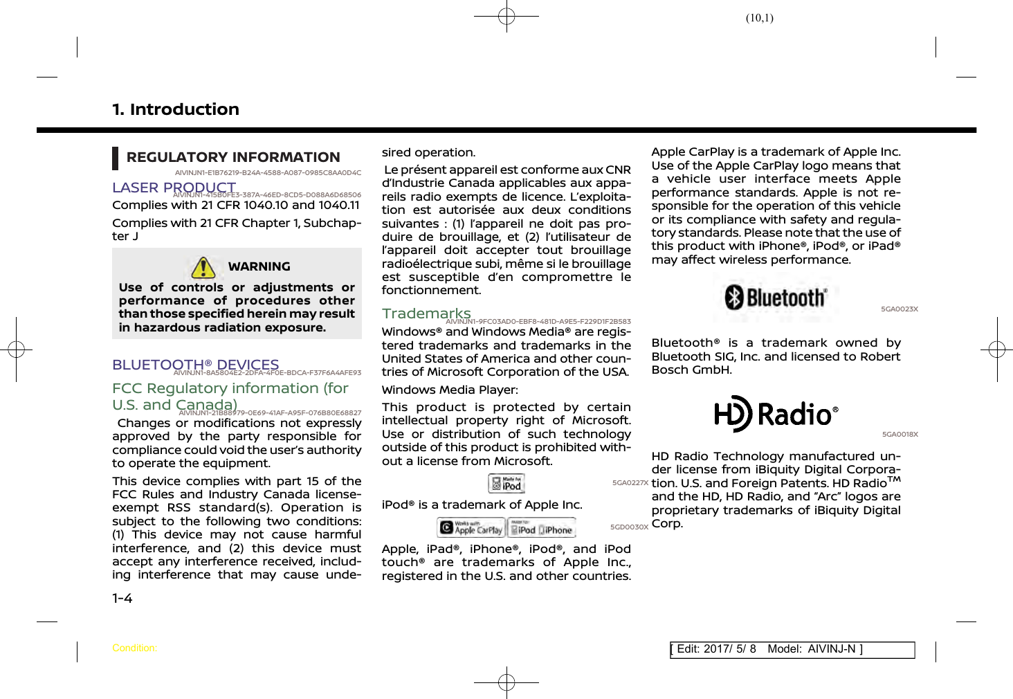 (10,1)[ Edit: 2017/ 5/ 8 Model: AIVINJ-N ]1. IntroductionREGULATORY INFORMATIONAIVINJN1-E1B76219-B24A-4588-A087-0985C8AA0D4CLASER PRODUCTAIVINJN1-415B0FE3-387A-46ED-8CD5-D088A6D68506Complies with 21 CFR 1040.10 and 1040.11Complies with 21 CFR Chapter 1, Subchap-ter JWARNINGAIVINJN1-A0667E60-909D-4DC4-8EE9-D1197E1F8DB1Use of controls or adjustments orperformance of procedures otherthan those specified herein may resultin hazardous radiation exposure.BLUETOOTH® DEVICESAIVINJN1-8A5804E2-2DFA-4F0E-BDCA-F37F6A4AFE93FCC Regulatory information (forU.S. and Canada)AIVINJN1-21B88979-0E69-41AF-A95F-076B80E68827Changes or modifications not expresslyapproved by the party responsible forcompliance could void the user’s authorityto operate the equipment.This device complies with part 15 of theFCC Rules and Industry Canada license-exempt RSS standard(s). Operation issubject to the following two conditions:(1) This device may not cause harmfulinterference, and (2) this device mustaccept any interference received, includ-ing interference that may cause unde-sired operation.Le présent appareil est conforme aux CNRd’Industrie Canada applicables aux appa-reils radio exempts de licence. L’exploita-tion est autorisée aux deux conditionssuivantes : (1) l’appareil ne doit pas pro-duire de brouillage, et (2) l’utilisateur del’appareil doit accepter tout brouillageradioélectrique subi, même si le brouillageest susceptible d’en compromettre lefonctionnement.TrademarksAIVINJN1-9FC03AD0-EBF8-481D-A9E5-F229D1F2B583Windows® and Windows Media® are regis-tered trademarks and trademarks in theUnited States of America and other coun-tries of Microsoft Corporation of the USA.Windows Media Player:This product is protected by certainintellectual property right of Microsoft.Use or distribution of such technologyoutside of this product is prohibited with-out a license from Microsoft.5GA0227XiPod® is a trademark of Apple Inc.5GD0030XApple, iPad®, iPhone®, iPod®, and iPodtouch® are trademarks of Apple Inc.,registered in the U.S. and other countries.Apple CarPlay is a trademark of Apple Inc.Use of the Apple CarPlay logo means thata vehicle user interface meets Appleperformance standards. Apple is not re-sponsible for the operation of this vehicleor its compliance with safety and regula-tory standards. Please note that the use ofthis product with iPhone®, iPod®, or iPad®may affect wireless performance.5GA0023XBluetooth® is a trademark owned byBluetooth SIG, Inc. and licensed to RobertBosch GmbH.5GA0018XHD Radio Technology manufactured un-der license from iBiquity Digital Corpora-tion. U.S. and Foreign Patents. HD RadioTMand the HD, HD Radio, and “Arc” logos areproprietary trademarks of iBiquity DigitalCorp.Condition:1-4