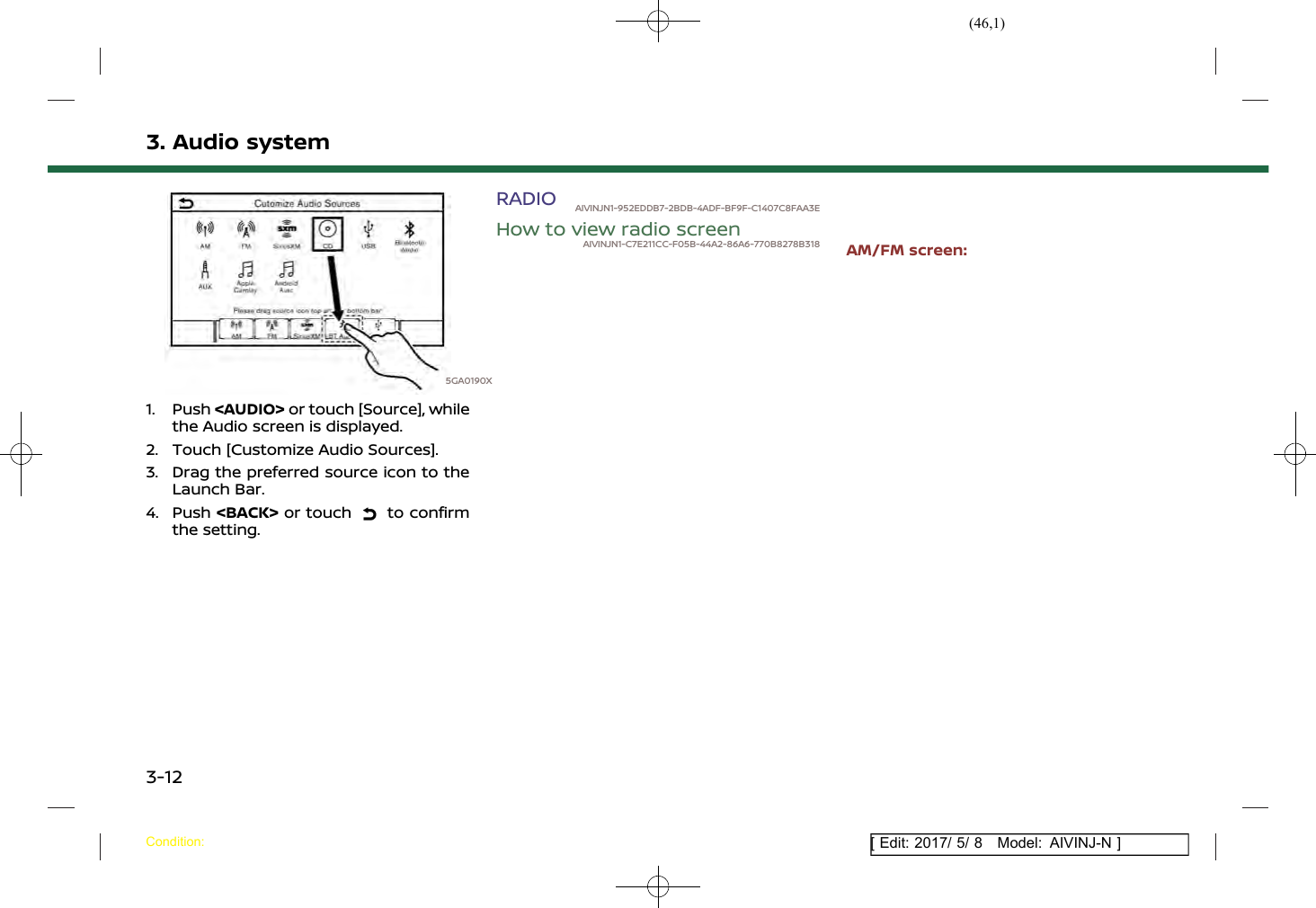 (46,1)[ Edit: 2017/ 5/ 8 Model: AIVINJ-N ]3. Audio system5GA0190X1. Push &lt;AUDIO&gt; or touch [Source], whilethe Audio screen is displayed.2. Touch [Customize Audio Sources].3. Drag the preferred source icon to theLaunch Bar.4. Push &lt;BACK&gt; or touch to confirmthe setting.RADIO AIVINJN1-952EDDB7-2BDB-4ADF-BF9F-C1407C8FAA3EHow to view radio screenAIVINJN1-C7E211CC-F05B-44A2-86A6-770B8278B318 AM/FM screen:Condition:3-12