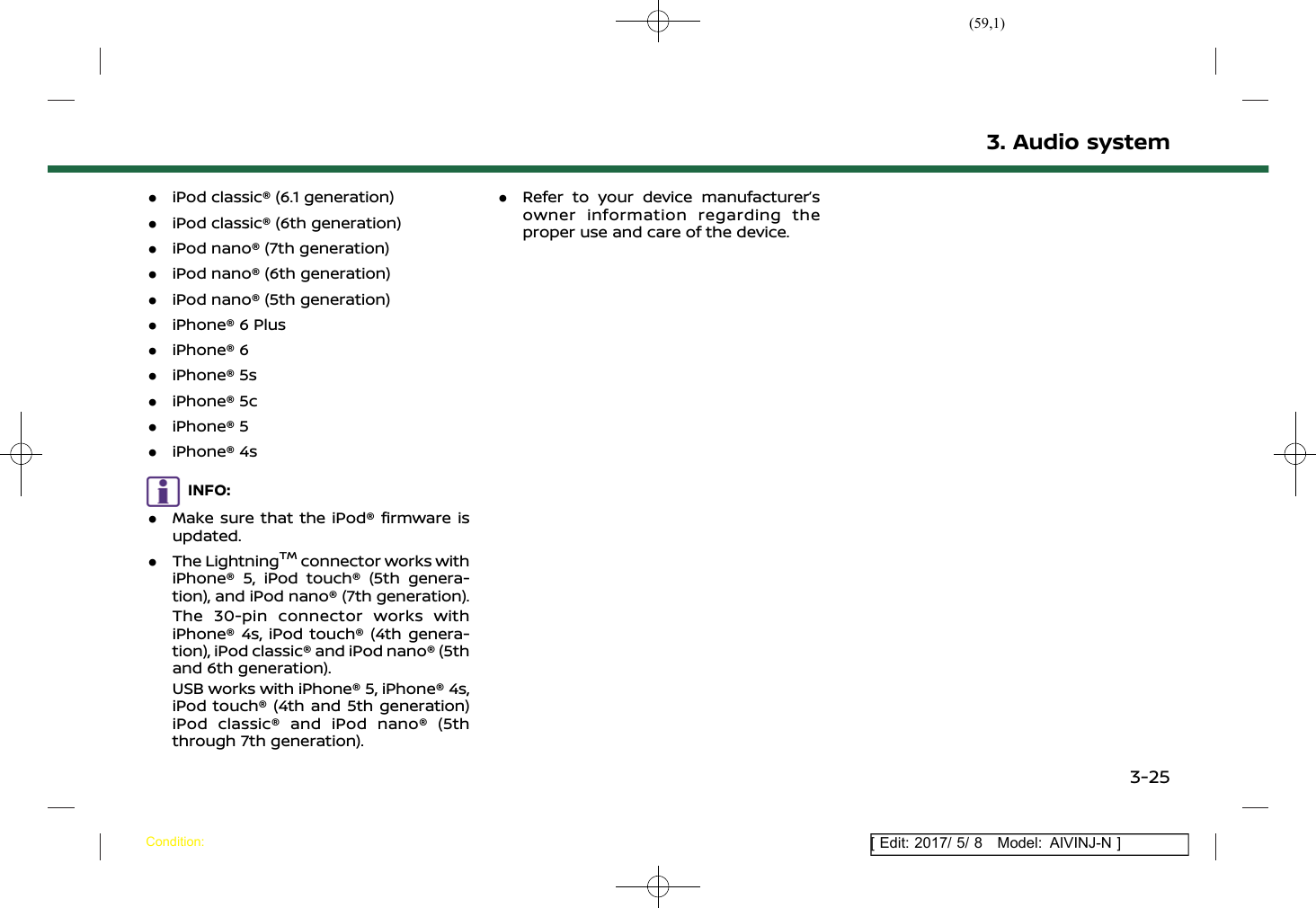 (59,1)[ Edit: 2017/ 5/ 8 Model: AIVINJ-N ].iPod classic® (6.1 generation).iPod classic® (6th generation).iPod nano® (7th generation).iPod nano® (6th generation).iPod nano® (5th generation).iPhone® 6 Plus.iPhone® 6.iPhone® 5s.iPhone® 5c.iPhone® 5.iPhone® 4sINFO:.Make sure that the iPod® firmware isupdated..The LightningTMconnector works withiPhone® 5, iPod touch® (5th genera-tion), and iPod nano® (7th generation).The 30-pin connector works withiPhone® 4s, iPod touch® (4th genera-tion), iPod classic® and iPod nano® (5thand 6th generation).USB works with iPhone® 5, iPhone® 4s,iPod touch® (4th and 5th generation)iPod classic® and iPod nano® (5ththrough 7th generation)..Refer to your device manufacturer’sowner information regarding theproper use and care of the device.3. Audio systemCondition:3-25