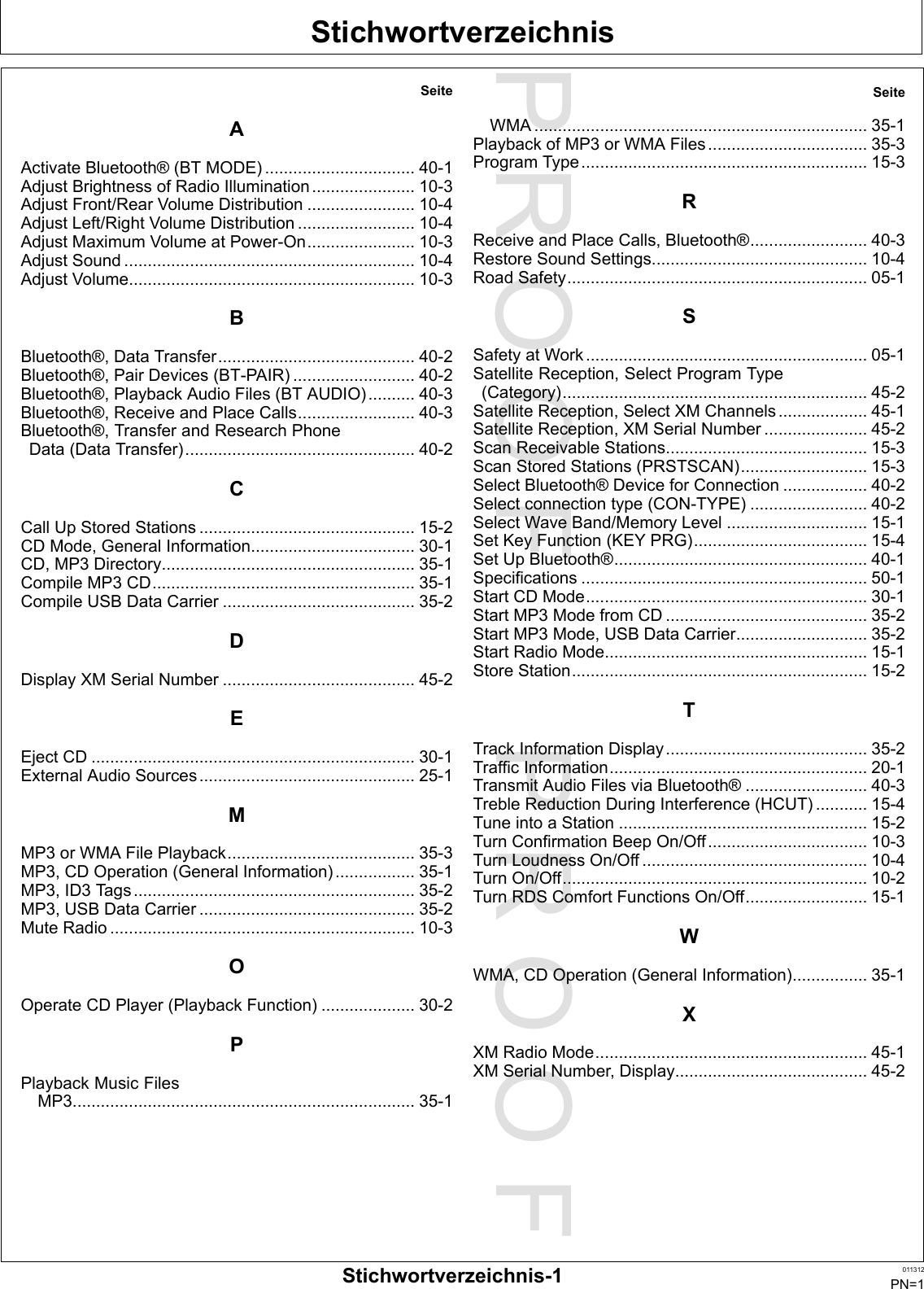 PROOFPROOFStichwortverzeichnisSeiteAActivateBluetooth®(BTMODE)................................40-1AdjustBrightnessofRadioIllumination......................10-3AdjustFront/RearVolumeDistribution.......................10-4AdjustLeft/RightVolumeDistribution.........................10-4AdjustMaximumVolumeatPower-On.......................10-3AdjustSound..............................................................10-4AdjustVolume.............................................................10-3BBluetooth®,DataTransfer..........................................40-2Bluetooth®,PairDevices(BT-PAIR)..........................40-2Bluetooth®,PlaybackAudioFiles(BTAUDIO)..........40-3Bluetooth®,ReceiveandPlaceCalls.........................40-3Bluetooth®,TransferandResearchPhoneData(DataTransfer).................................................40-2CCallUpStoredStations..............................................15-2CDMode,GeneralInformation...................................30-1CD,MP3Directory......................................................35-1CompileMP3CD........................................................35-1CompileUSBDataCarrier.........................................35-2DDisplayXMSerialNumber.........................................45-2EEjectCD.....................................................................30-1ExternalAudioSources..............................................25-1MMP3orWMAFilePlayback........................................35-3MP3,CDOperation(GeneralInformation).................35-1MP3,ID3Tags............................................................35-2MP3,USBDataCarrier..............................................35-2MuteRadio.................................................................10-3OOperateCDPlayer(PlaybackFunction)....................30-2PPlaybackMusicFilesMP3.........................................................................35-1SeiteWMA.......................................................................35-1PlaybackofMP3orWMAFiles..................................35-3ProgramType.............................................................15-3RReceiveandPlaceCalls,Bluetooth®.........................40-3RestoreSoundSettings..............................................10-4RoadSafety................................................................05-1SSafetyatWork............................................................05-1SatelliteReception,SelectProgramType(Category).................................................................45-2SatelliteReception,SelectXMChannels...................45-1SatelliteReception,XMSerialNumber......................45-2ScanReceivableStations...........................................15-3ScanStoredStations(PRSTSCAN)...........................15-3SelectBluetooth®DeviceforConnection..................40-2Selectconnectiontype(CON-TYPE).........................40-2SelectWaveBand/MemoryLevel..............................15-1SetKeyFunction(KEYPRG).....................................15-4SetUpBluetooth®......................................................40-1Specications.............................................................50-1StartCDMode............................................................30-1StartMP3ModefromCD...........................................35-2StartMP3Mode,USBDataCarrier............................35-2StartRadioMode........................................................15-1StoreStation...............................................................15-2TTrackInformationDisplay...........................................35-2TrafcInformation.......................................................20-1TransmitAudioFilesviaBluetooth®..........................40-3TrebleReductionDuringInterference(HCUT)...........15-4TuneintoaStation.....................................................15-2TurnConrmationBeepOn/Off..................................10-3TurnLoudnessOn/Off................................................10-4TurnOn/Off.................................................................10-2TurnRDSComfortFunctionsOn/Off..........................15-1WWMA,CDOperation(GeneralInformation)................35-1XXMRadioMode..........................................................45-1XMSerialNumber,Display.........................................45-2Stichwortverzeichnis-1011312PN=1