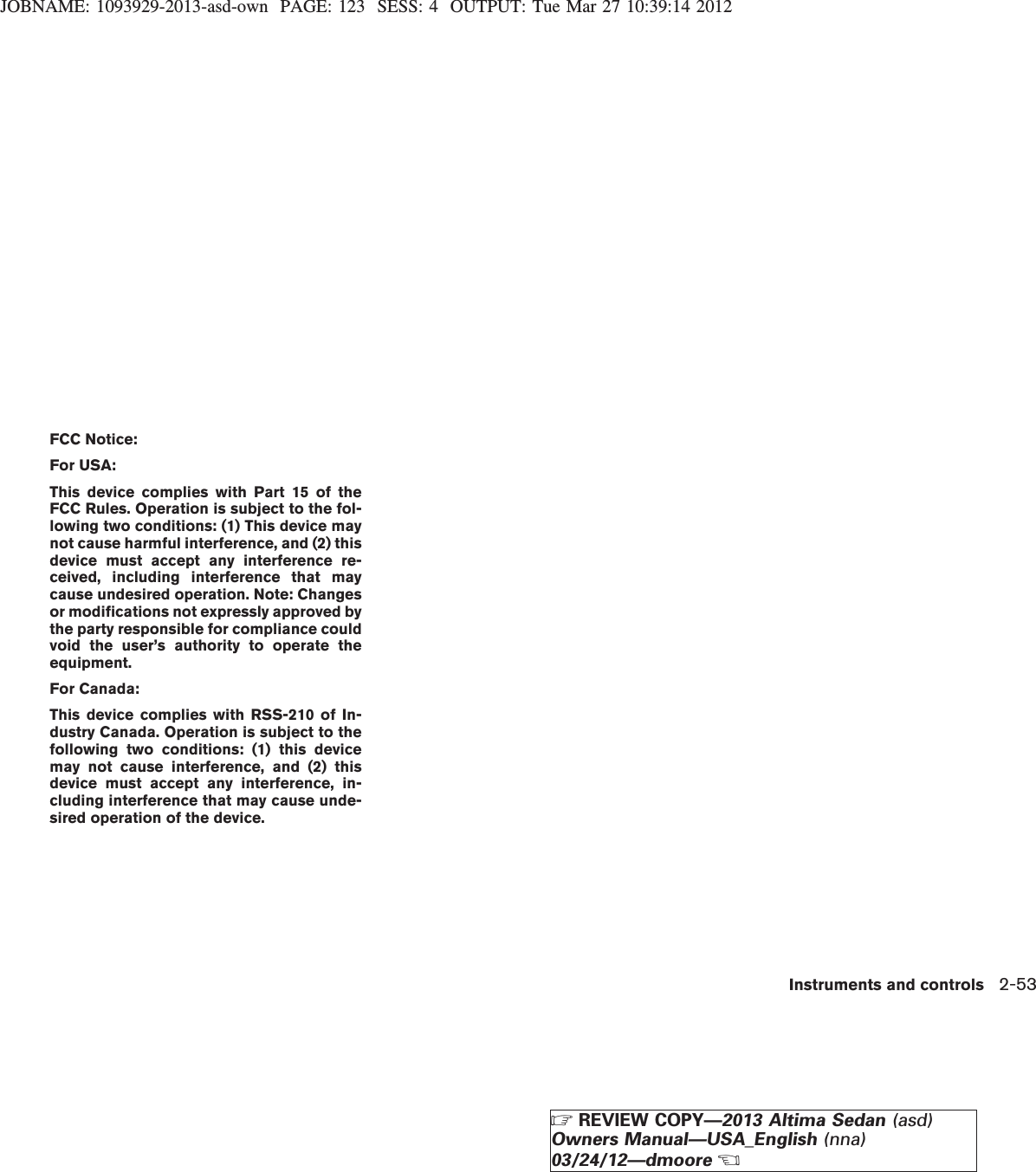 JOBNAME: 1093929-2013-asd-own PAGE: 123 SESS: 4 OUTPUT: Tue Mar 27 10:39:14 2012FCC Notice:For USA:This device complies with Part 15 of theFCC Rules. Operation is subject to the fol-lowing two conditions: (1) This device maynot cause harmful interference, and (2) thisdevice must accept any interference re-ceived, including interference that maycause undesired operation. Note: Changesor modifications not expressly approved bythe party responsible for compliance couldvoid the user’s authority to operate theequipment.For Canada:This device complies with RSS-210 of In-dustry Canada. Operation is subject to thefollowing two conditions: (1) this devicemay not cause interference, and (2) thisdevice must accept any interference, in-cluding interference that may cause unde-sired operation of the device.Instruments and controls 2-53ZREVIEW COPY—2013 Altima Sedan (asd)Owners Manual—USA_English (nna)03/24/12—dmooreX