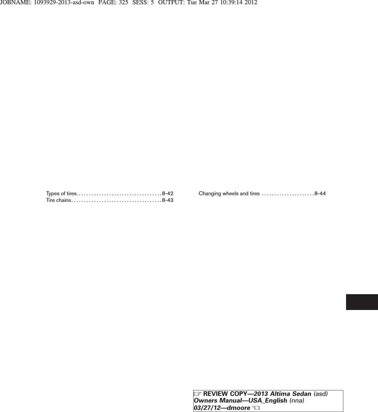 JOBNAME: 1093929-2013-asd-own PAGE: 325 SESS: 5 OUTPUT: Tue Mar 27 10:39:14 2012Typesoftires..................................8-42Tirechains....................................8-43Changing wheels and tires . . . . . . . . . . . . . . . . . . . . .8-44ZREVIEW COPY—2013 Altima Sedan (asd)Owners Manual—USA_English (nna)03/27/12—dmooreX
