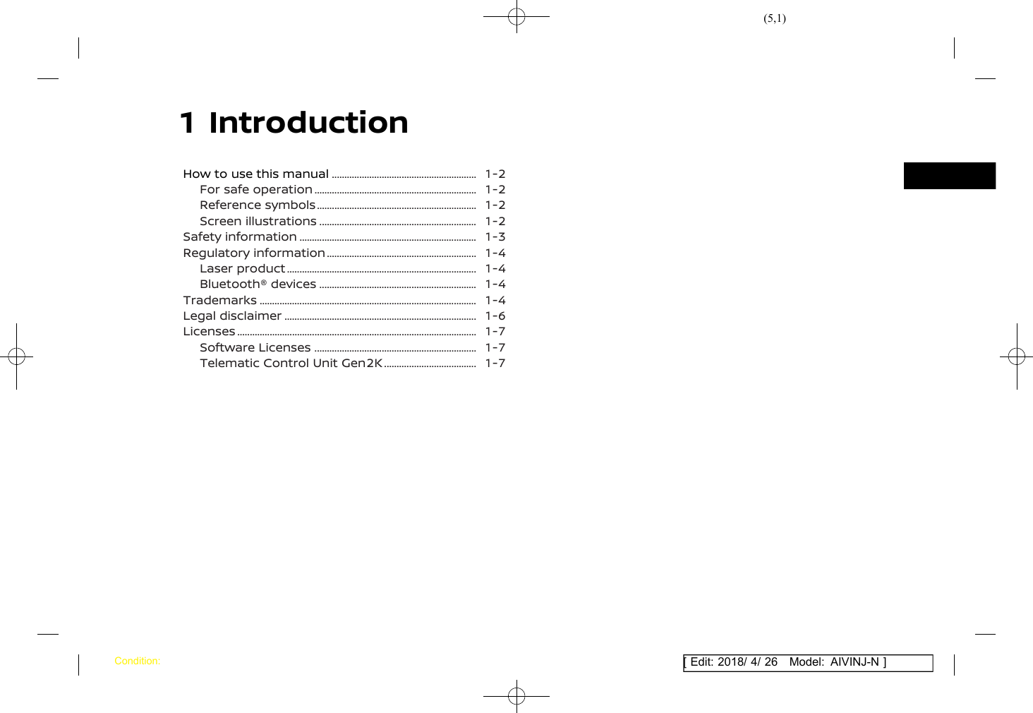 (5,1)[ Edit: 2018/ 4/ 26 Model: AIVINJ-N ]1 IntroductionHow to use this manual ............................................................. 1-2For safe operation .................................................................... 1-2Reference symbols ................................................................... 1-2Screen illustrations .................................................................. 1-2Safety information .......................................................................... 1-3Regulatory information ............................................................... 1-4Laser product ............................................................................... 1-4Bluetooth® devices .................................................................. 1-4Trademarks .......................................................................................... 1-4Legal disclaimer ................................................................................ 1-6Licenses ................................................................................................... 1-7Software Licenses .................................................................... 1-7Telematic Control Unit Gen2K ........................................ 1-7Condition: