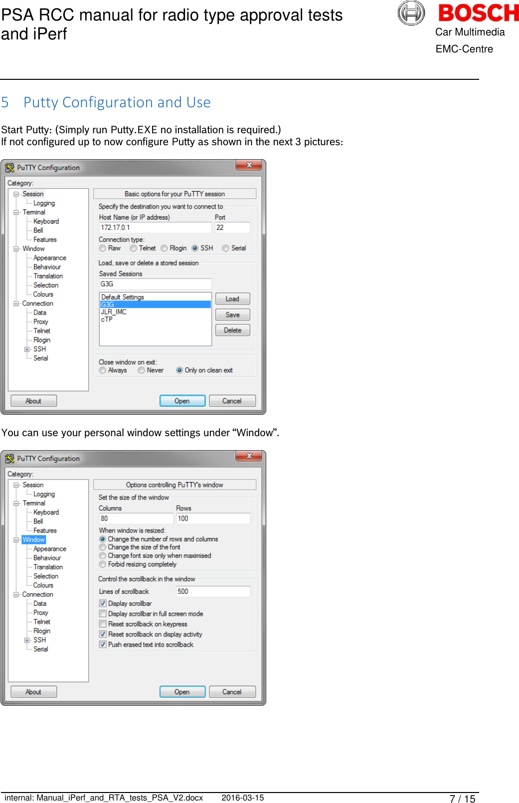 PSA RCC manual for radio type approval tests and iPerf      internal: Manual_iPerf_and_RTA_tests_PSA_V2.docx 2016-03-15 7 / 15            Car Multimedia       EMC-Centre 5 Putty Configuration and Use  Start Putty: (Simply run Putty.EXE no installation is required.) If not configured up to now configure Putty as shown in the next 3 pictures:    You can use your personal window settings under “Window”.      