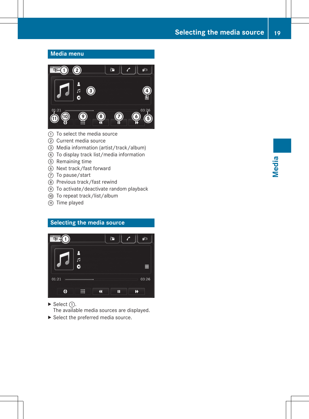 Media menu:To select the media source;Current media source=Media information (artist/track/album)?To display track list/media informationARemaining timeBNext track/fast forwardCTo pause/startDPrevious track/fast rewindETo activate/deactivate random playbackFTo repeat track/list/albumGTime playedSelecting the media sourceXSelect :.The available media sources are displayed.XSelect the preferred media source.Selecting the media source 19Media