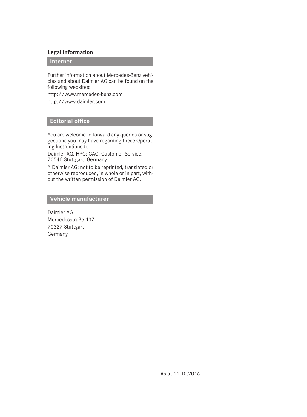 Legal informationInternetFurther information about Mercedes-Benz vehi-cles and about Daimler AG can be found on thefollowing websites:http://www.mercedes-benz.comhttp://www.daimler.comEditorial officeYou are welcome to forward any queries or sug-gestions you may have regarding these Operat-ing Instructions to:Daimler AG, HPC: CAC, Customer Service,70546 Stuttgart, Germany© Daimler AG: not to be reprinted, translated orotherwise reproduced, in whole or in part, with-out the written permission of Daimler AG.Vehicle manufacturerDaimler AGMercedesstraße 13770327 StuttgartGermanyAs at 11.10.2016