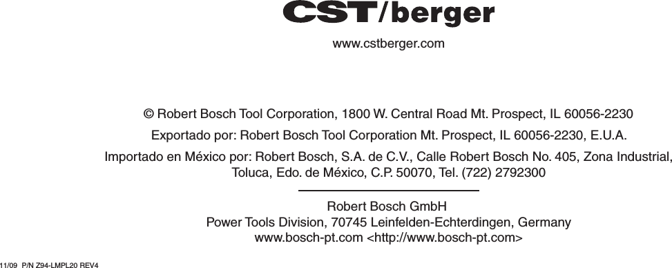   © Robert Bosch Tool Corporation, 1800 W. Central Road Mt. Prospect, IL 60056-2230Exportado por: Robert Bosch Tool Corporation Mt. Prospect, IL 60056-2230, E.U.A.Importado en México por: Robert Bosch, S.A. de C.V., Calle Robert Bosch No. 405, Zona Industrial,Toluca, Edo. de México, C.P. 50070, Tel. (722) 2792300Robert Bosch GmbH Power Tools Division, 70745 Leinfelden-Echterdingen, Germanywww.bosch-pt.com &lt;http://www.bosch-pt.com&gt;www.cstberger.com11/09  P/N Z94-LMPL20        REV4