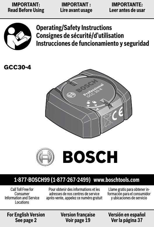 IMPORTANT: Read Before UsingIMPORTANT : Lire avant usageIMPORTANTE: Leer antes de usarFor English Version See page 2 Version française Voir page 19 Versión en español Ver la página 37Call Toll Free for Consumer  Information and Service LocationsPour obtenir des informations et les adresses de nos centres de service après-vente, appelez ce numéro gratuitLlame gratis para obtener in-formación para el consumidor y ubicaciones de servicioOperating/Safety InstructionsConsignes de sécurité/d’utilisationInstrucciones de funcionamiento y seguridad1-877-BOSCH99 (1-877-267-2499)   www.boschtools.comGCC30-4