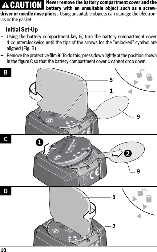 10Never remove the battery compartment cover and the battery with an unsuitable object such as a screw-driver or needle nose pliers.  Using unsuitable objects can damage the electron-ics or the gasket.Initial Set-Up–  Using the battery compartment key 5, turn the battery compartment cover 1 counterclockwise until the tips of the arrows for the “unlocked” symbol are aligned (Fig. B).– Remove the protective ﬁlm 9. To do this, press down lightly at the position shown in the ﬁgure C so that the battery compartment cover 1 cannot drop down.15991225BCD