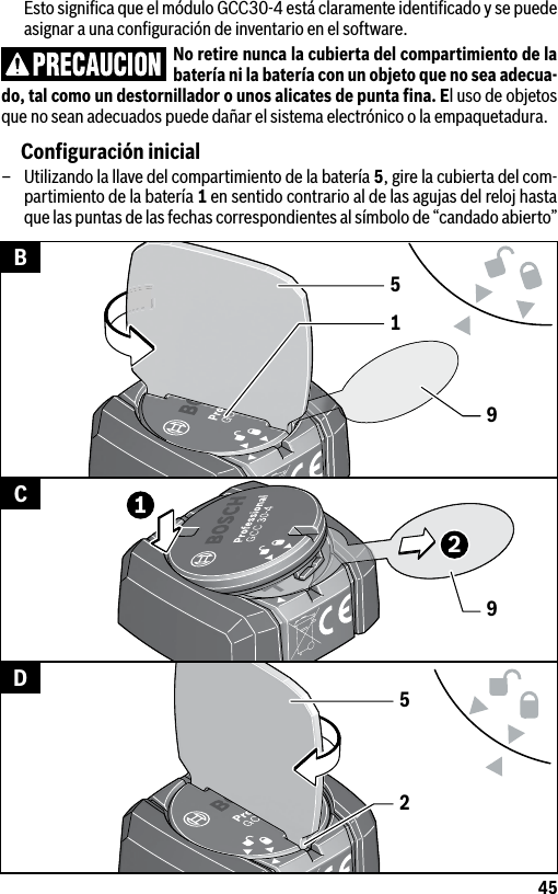 45  Esto signiﬁca que el módulo GCC30-4 está claramente identiﬁcado y se puede asignar a una conﬁguración de inventario en el software.No retire nunca la cubierta del compartimiento de la batería ni la batería con un objeto que no sea adecua-do, tal como un destornillador o unos alicates de punta ﬁna. El uso de objetos que no sean adecuados puede dañar el sistema electrónico o la empaquetadura.Conﬁguración inicial–  Utilizando la llave del compartimiento de la batería 5, gire la cubierta del com-partimiento de la batería 1 en sentido contrario al de las agujas del reloj hasta que las puntas de las fechas correspondientes al símbolo de “candado abierto” 15991225BCD