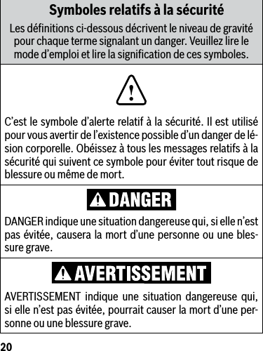 20Symboles relatifs à la sécuritéLes déﬁnitions ci-dessous décrivent le niveau de gravité pourchaquetermesignalantundanger.Veuillezlirelemode d’emploi et lire la signiﬁcation de ces symboles.!C’est le symbole d’alerte relatif à la sécurité. Il est utilisé pour vous avertir de l’existence possible d’un danger de lé-sion corporelle. Obéissez à tous les messages relatifs à la sécurité qui suivent ce symbole pour éviter tout risque de blessure ou même de mort.DANGER indique une situation dangereuse qui, si elle n’est pas évitée, causera la mort d’une personne ou une bles-sure grave.AVERTISSEMENT indique une situation dangereuse qui,si elle n’est pas évitée, pourrait causer la mort d’une per-sonne ou une blessure grave.