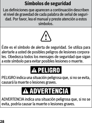 28Símbolos de seguridadLas deﬁniciones que aparecen a continuación describen el nivel de gravedad de cada palabra de señal de seguri-dad. Por favor, lea el manual y preste atención a estos símbolos.!Éste es el símbolo de alerta de seguridad. Se utiliza para alertarle a usted de posibles peligros de lesiones corpora-les. Obedezca todos los mensajes de seguridad que sigan a este símbolo para evitar posibles lesiones o muerte.PELIGRO indica una situación peligrosa que, si no se evita, causará la muerte o lesiones graves.ADVERTENCIAindicaunasituaciónpeligrosaque,sinoseevita, podría causar la muerte o lesiones graves.