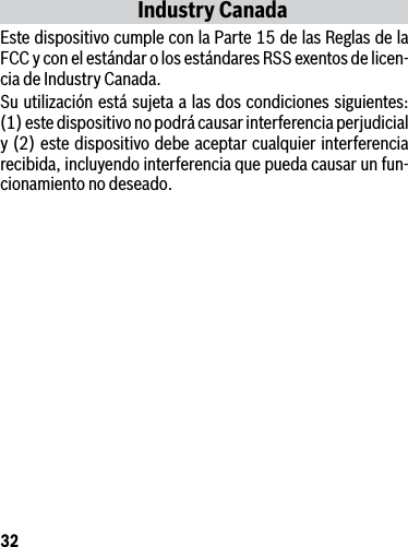 32Industry CanadaEste dispositivo cumple con la Parte 15 de las Reglas de la FCC y con el estándar o los estándares RSS exentos de licen-cia de Industry Canada. Su utilización está sujeta a las dos condiciones siguientes: (1) este dispositivo no podrá causar interferencia perjudicial y (2) este dispositivo debe aceptar cualquier interferencia recibida, incluyendo interferencia que pueda causar un fun-cionamiento no deseado.