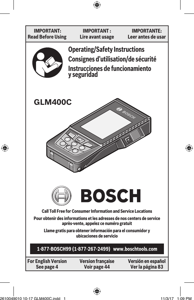  IMPORTANT:Read Before Using IMPORTANT : Lire avant usage IMPORTANTE: Leer antes de usarFor English Version See page 4 Version française Voir page 44 Versión en español Ver la página 83Operating/Safety InstructionsConsignes d’utilisation/de sécurité Instrucciones de funcionamiento  y seguridad1-877-BOSCH99 (1-877-267-2499)   www.boschtools.comGLM400C Call Toll Free for Consumer Information and Service LocationsPour obtenir des informations et les adresses de nos centers de service  après-vente, appelez ce numéro gratuitLlame gratis para obtener información para el consumidor y  ubicaciones de servicio2610049010 10-17 GLM400C.indd   1 11/3/17   1:09 PM