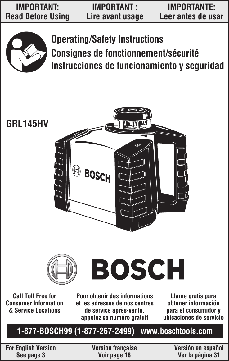 IMPORTANT: IMPORTANT : IMPORTANTE:Read Before Using Lire avant usage Leer antes de usarOperating/Safety InstructionsConsignes de fonctionnement/sécuritéInstrucciones de funcionamiento y seguridadFor English Version Version française Versión en españolSee page 3 Voir page 18 Ver la página 311-877-BOSCH99 (1-877-267-2499)   www.boschtools.comCall Toll Free forConsumer Information&amp; Service LocationsPour obtenir des informationset les adresses de nos centresde service après-vente,appelez ce numéro gratuitLlame gratis paraobtener informaciónpara el consumidor yubicaciones de servicioGRL145HV