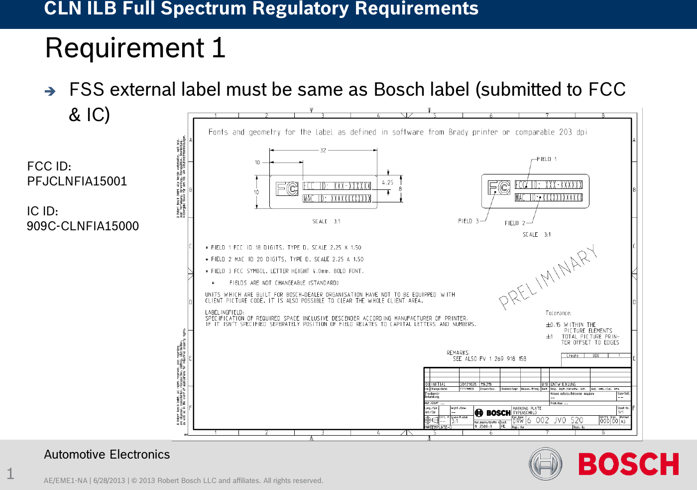 AE/EME1-NA | 6/28/2013 | © 2013 Robert Bosch LLC and affiliates. All rights reserved. CLN ILB Full Spectrum Regulatory Requirements    Automotive Electronics 1 Requirement 1  FSS external label must be same as Bosch label (submitted to FCC &amp; IC) FCC ID: PFJCLNFIA15001  IC ID: 909C-CLNFIA15000 