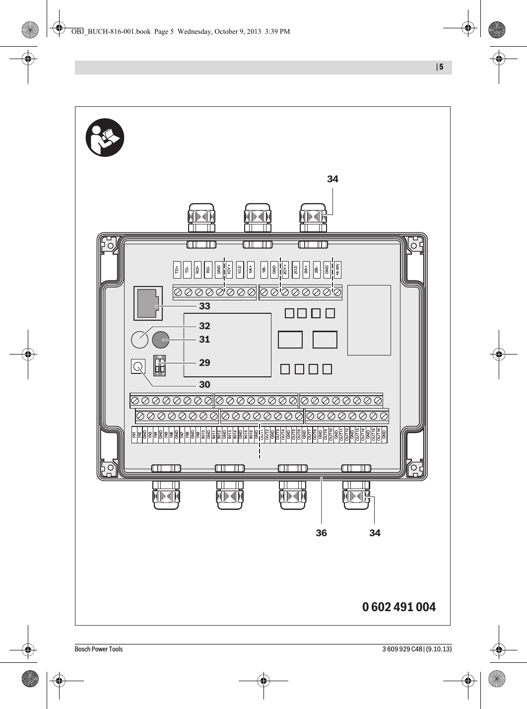   | 5Bosch Power Tools 3 609 929 C48 | (9.10.13)IN1IN2GNDIN3IN4GNDIN5IN6GNDIN7IN8GNDIN9IN10GNDIN11IN12GNDIN13IN14GNDIN15IN16GNDOUT1OUT2GNDOUT3OUT4GNDOUT5OUT6GNDOUT7OUT8GNDOUT9OUT10GNDOUT11OUT12GNDOUT13OUT14GNDOUT15OUT16GND2OY+2OZ-2IA+2IB-+9-30VGNDTD+TD-RD+RD-1OY+1OZ-1IA+1IB-GNDON1 2GND0 602 491 0043233312930343634OBJ_BUCH-816-001.book  Page 5  Wednesday, October 9, 2013  3:39 PM
