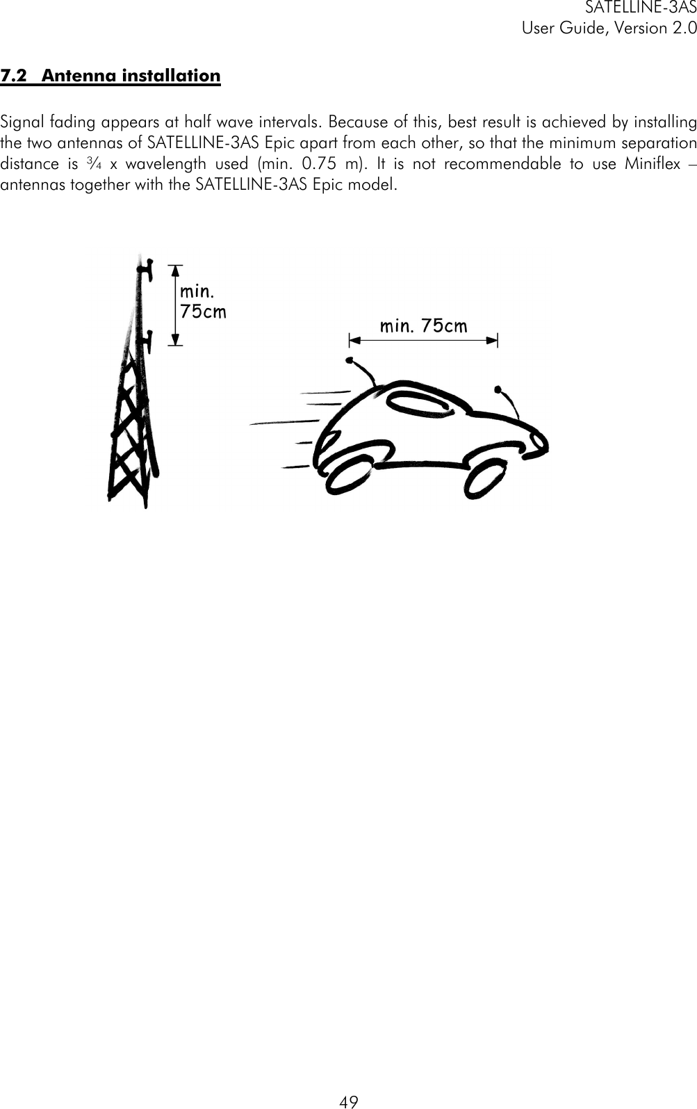 SATELLINE-3ASUser Guide, Version 2.0497.2 Antenna installationSignal fading appears at half wave intervals. Because of this, best result is achieved by installingthe two antennas of SATELLINE-3AS Epic apart from each other, so that the minimum separationdistance is ¾ x wavelength used (min. 0.75 m). It is not recommendable to use Miniflex –antennas together with the SATELLINE-3AS Epic model.