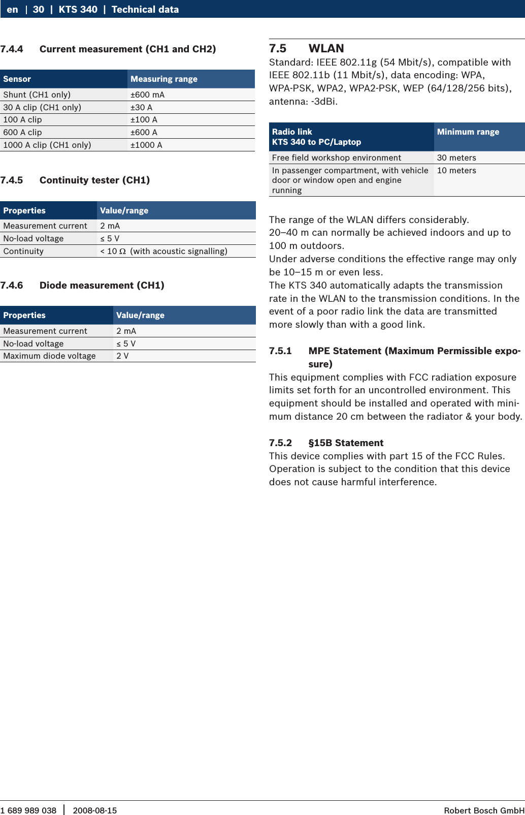 1 689 989 038 2008-08-15|  Robert Bosch GmbH30  |  KTS 340  |  Technical dataenCurrent measurement (CH1 and CH2)7.4.4 Sensor Measuring rangeShunt (CH1 only) ±600 mA30 A clip (CH1 only) ±30 A100 A clip ±100 A600 A clip ±600 A1000 A clip (CH1 only) ±1000 AContinuity tester (CH1)7.4.5 Properties Value/rangeMeasurement current 2 mANo-load voltage ≤ 5 VContinuity &lt; 10  (with acoustic signalling)Diode measurement (CH1)7.4.6 Properties Value/rangeMeasurement current 2 mANo-load voltage ≤ 5 VMaximum diode voltage 2 VWLAN7.5 Standard: IEEE 802.11g (54 Mbit/s), compatible with IEEE 802.11b (11 Mbit/s), data encoding: WPA,  WPA-PSK, WPA2, WPA2-PSK, WEP (64/128/256 bits), antenna: -3dBi.Radio link  KTS 340 to PC/LaptopMinimum rangeFree field workshop environment 30 metersIn passenger compartment, with vehicle  door or window open and engine running10 metersThe range of the WLAN differs considerably. 20–40 m can normally be achieved indoors and up to 100 m outdoors. Under adverse conditions the effective range may only be 10–15 m or even less.The KTS 340 automatically adapts the transmission rate in the WLAN to the transmission conditions. In the event of a poor radio link the data are transmittedmore slowly than with a good link.MPE Statement (Maximum Permissible expo-7.5.1 sure)This equipment complies with FCC radiation exposure limits set forth for an uncontrolled environment. This equipment should be installed and operated with mini-mum distance 20 cm between the radiator &amp; your body.§15B Statement7.5.2 This device complies with part 15 of the FCC Rules. Operation is subject to the condition that this device does not cause harmful interference.