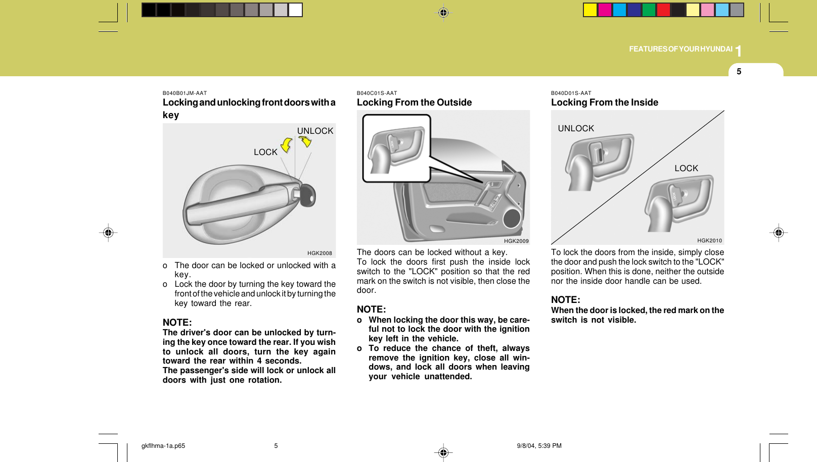 1FEATURES OF YOUR HYUNDAI5B040C01S-AATLocking From the OutsideThe doors can be locked without a key.To lock the doors first push the inside lockswitch to the &quot;LOCK&quot; position so that the redmark on the switch is not visible, then close thedoor.NOTE:o When locking the door this way, be care-ful not to lock the door with the ignitionkey left in the vehicle.o To reduce the chance of theft, alwaysremove the ignition key, close all win-dows, and lock all doors when leavingyour vehicle unattended.HGK2009B040B01JM-AATLocking and unlocking front doors with akeyo The door can be locked or unlocked with akey.o Lock the door by turning the key toward thefront of the vehicle and unlock it by turning thekey toward the rear.NOTE:The driver&apos;s door can be unlocked by turn-ing the key once toward the rear. If you wishto unlock all doors, turn the key againtoward the rear within 4 seconds.The passenger&apos;s side will lock or unlock alldoors with just one rotation.HGK2008LOCKUNLOCKB040D01S-AATLocking From the InsideTo lock the doors from the inside, simply closethe door and push the lock switch to the &quot;LOCK&quot;position. When this is done, neither the outsidenor the inside door handle can be used.NOTE:When the door is locked, the red mark on theswitch is not visible.HGK2010UNLOCKLOCKgkflhma-1a.p65 9/8/04, 5:39 PM5