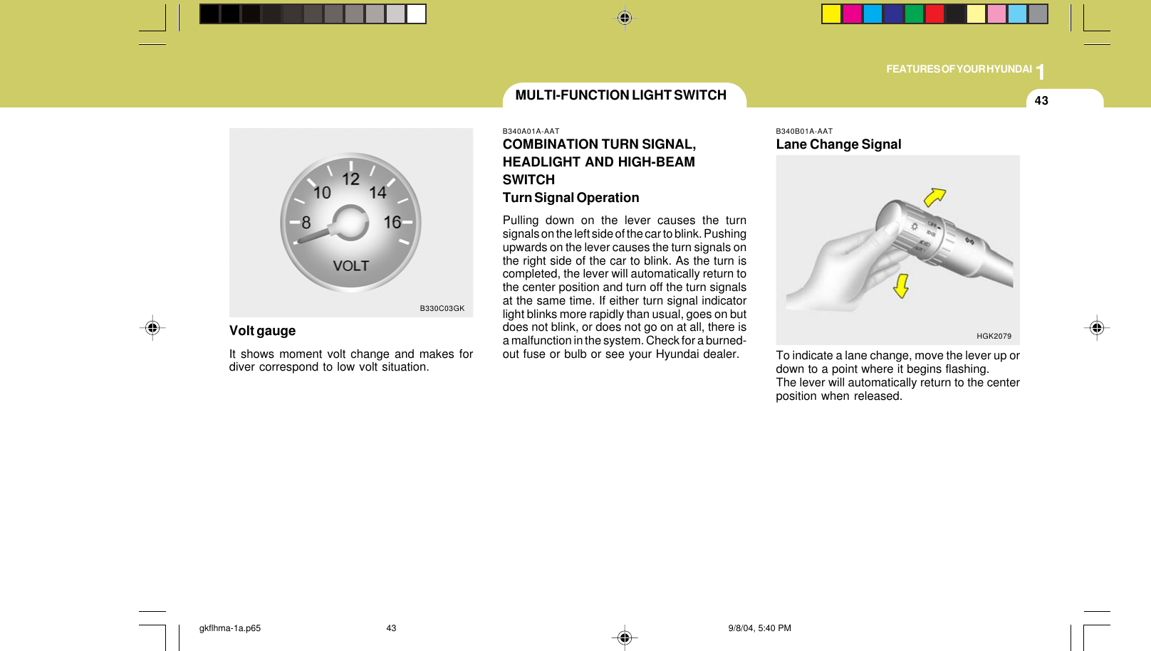 1FEATURES OF YOUR HYUNDAI43Volt gaugeIt shows moment volt change and makes fordiver correspond to low volt situation.B330C03GKMULTI-FUNCTION LIGHT SWITCHB340A01A-AATCOMBINATION TURN SIGNAL,HEADLIGHT AND HIGH-BEAMSWITCHTurn Signal OperationPulling down on the lever causes the turnsignals on the left side of the car to blink. Pushingupwards on the lever causes the turn signals onthe right side of the car to blink. As the turn iscompleted, the lever will automatically return tothe center position and turn off the turn signalsat the same time. If either turn signal indicatorlight blinks more rapidly than usual, goes on butdoes not blink, or does not go on at all, there isa malfunction in the system. Check for a burned-out fuse or bulb or see your Hyundai dealer.B340B01A-AATLane Change SignalTo indicate a lane change, move the lever up ordown to a point where it begins flashing.The lever will automatically return to the centerposition when released.HGK2079gkflhma-1a.p65 9/8/04, 5:40 PM43