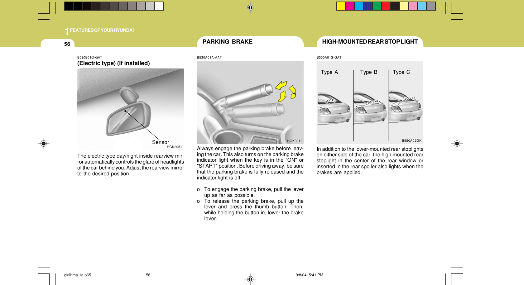 1FEATURES OF YOUR HYUNDAI56 HIGH-MOUNTED REAR STOP LIGHTB550A01S-GATIn addition to the lower-mounted rear stoplightson either side of the car, the high mounted rearstoplight in the center of the rear window orinserted in the rear spoiler also lights when thebrakes are applied.B550A02GKType A Type B Type CPARKING BRAKEB530A01A-AATAlways engage the parking brake before leav-ing the car. This also turns on the parking brakeindicator light when the key is in the &quot;ON&quot; or&quot;START&quot; position. Before driving away, be surethat the parking brake is fully released and theindicator light is off.o To engage the parking brake, pull the leverup as far as possible.o To release the parking brake, pull up thelever and press the thumb button. Then,while holding the button in, lower the brakelever.HGK3019B520B01O-GAT(Electric type) (If installed)The electric type day/night inside rearview mir-ror automatically controls the glare of headlightsof the car behind you. Adjust the rearview mirrorto the desired position.HGK2051Sensorgkflhma-1a.p65 9/8/04, 5:41 PM56