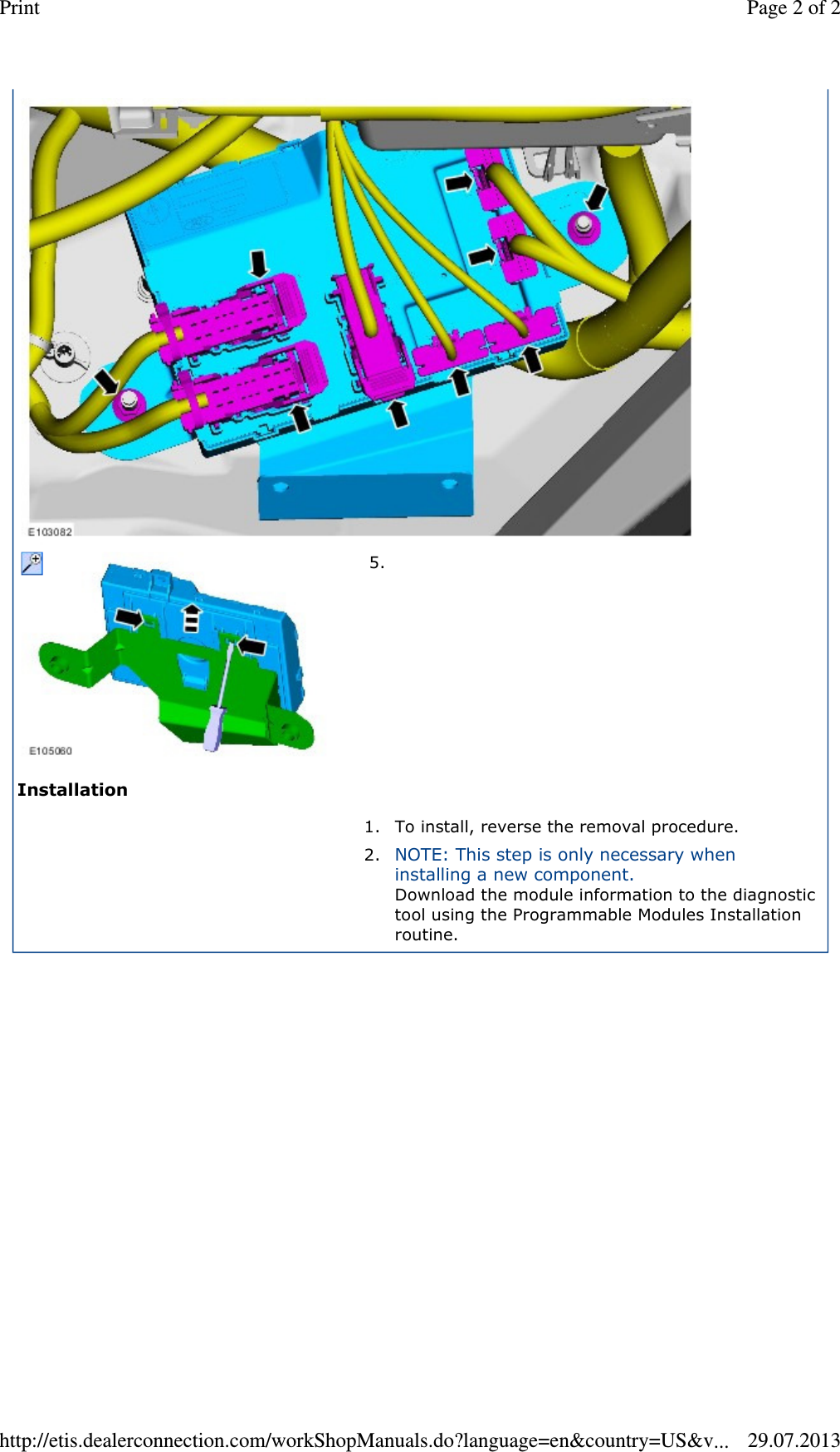 Installation 5.  1. To install, reverse the removal procedure.  2. NOTE: This step is only necessary when installing a new component. Download the module information to the diagnostic tool using the Programmable Modules Installation routine.     Page 2 of 2Print29.07.2013http://etis.dealerconnection.com/workShopManuals.do?language=en&amp;country=US&amp;v...