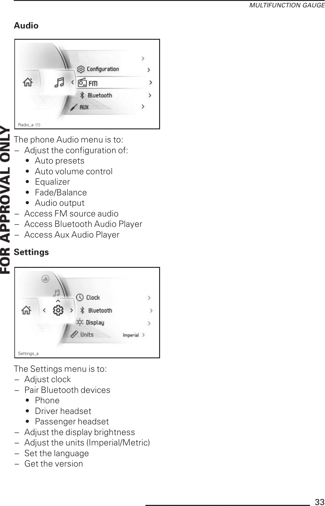 MULTIFUNCTION GAUGEAudioRadio_a (1)The phone Audio menu is to:– Adjust the configuration of:• Auto presets• Auto volume control• Equalizer• Fade/Balance• Audio output– Access FM source audio– Access Bluetooth Audio Player– Access Aux Audio PlayerSettingsSettings_aThe Settings menu is to:– Adjust clock– Pair Bluetooth devices• Phone• Driver headset• Passenger headset– Adjust the display brightness– Adjust the units (Imperial/Metric)– Set the language– Get the version_______________ 33