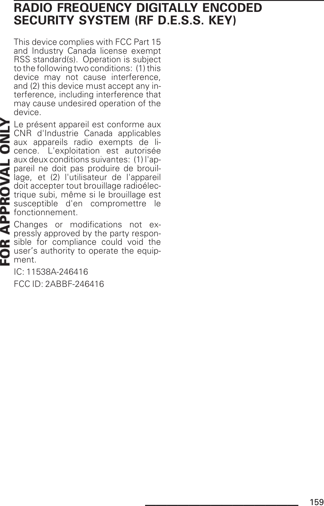 RADIO FREQUENCY DIGITALLY ENCODEDSECURITY SYSTEM (RF D.E.S.S. KEY)This device complies with FCC Part 15and Industry Canada license exemptRSS standard(s). Operation is subjectto the following two conditions: (1) thisdevice may not cause interference,and (2) this device must accept any in-terference, including interference thatmay cause undesired operation of thedevice.Le présent appareil est conforme auxCNR d&apos;Industrie Canada applicablesaux appareils radio exempts de li-cence. L&apos;exploitation est autoriséeaux deux conditions suivantes: (1) l&apos;ap-pareil ne doit pas produire de brouil-lage, et (2) l&apos;utilisateur de l&apos;appareildoit accepter tout brouillage radioélec-trique subi, même si le brouillage estsusceptible d&apos;en compromettre lefonctionnement.Changes or modifications not ex-pressly approved by the party respon-sible for compliance could void theuser’s authority to operate the equip-ment.IC: 11538A-246416FCC ID: 2ABBF-246416______________ 159