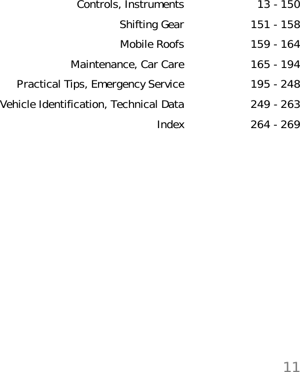 11Controls, Instruments 13 - 150Shifting Gear 151 - 158Mobile Roofs 159 - 164Maintenance, Car Care 165 - 194Practical Tips, Emergency Service 195 - 248Vehicle Identification, Technical Data 249 - 263Index 264 - 269