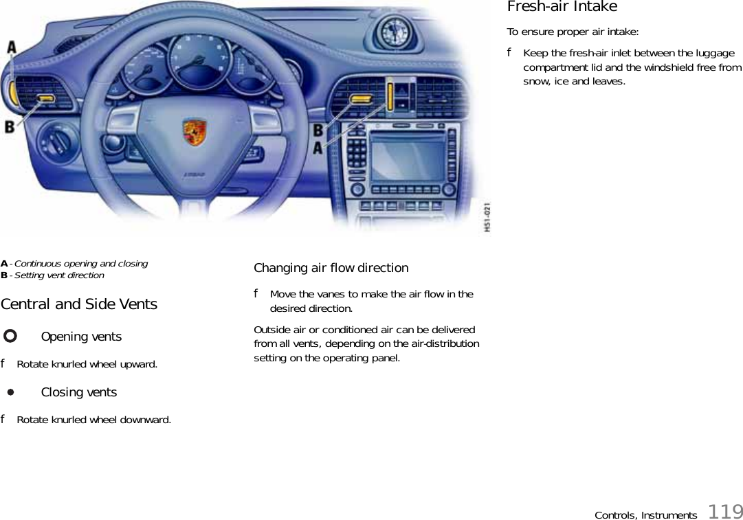 Controls, Instruments 119A- Continuous opening and closingB- Setting vent direction Central and Side Vents fRotate knurled wheel upward. fRotate knurled wheel downward. Changing air flow direction fMove the vanes to make the air flow in the desired direction.Outside air or conditioned air can be delivered from all vents, depending on the air-distribution setting on the operating panel. Opening vents Closing vents Fresh-air Intake To ensure proper air intake: fKeep the fresh-air inlet between the luggage compartment lid and the windshield free from snow, ice and leaves.