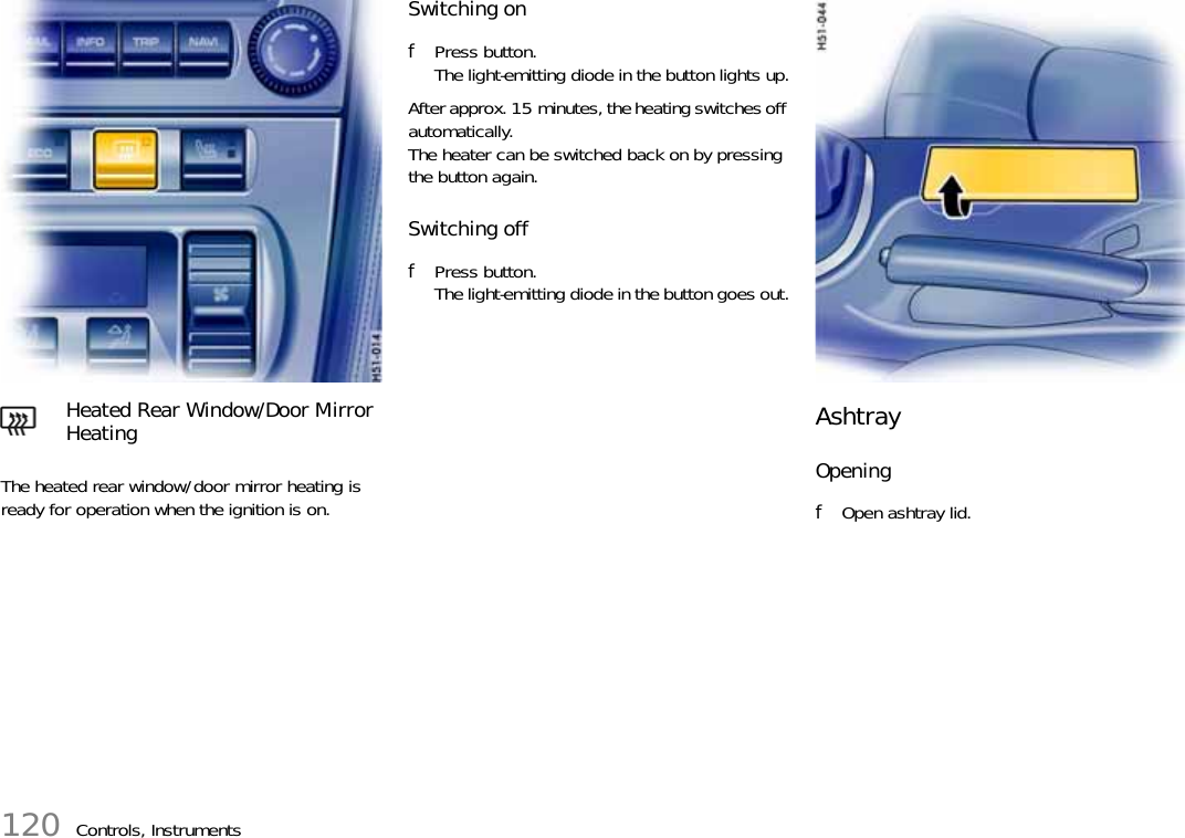 120 Controls, InstrumentsThe heated rear window/door mirror heating is ready for operation when the ignition is on.Switching onfPress button.The light-emitting diode in the button lights up.After approx. 15 minutes, the heating switches off automatically. The heater can be switched back on by pressing the button again.Switching offfPress button.The light-emitting diode in the button goes out.Ashtray Opening fOpen ashtray lid.Heated Rear Window/Door Mirror Heating