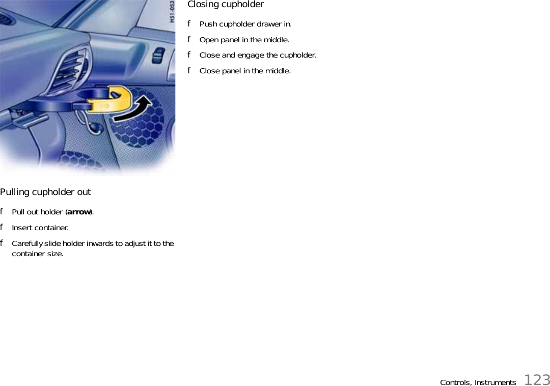 Controls, Instruments 123Pulling cupholder outfPull out holder (arrow).fInsert container.fCarefully slide holder inwards to adjust it to the container size.Closing cupholder fPush cupholder drawer in.fOpen panel in the middle.fClose and engage the cupholder.fClose panel in the middle.