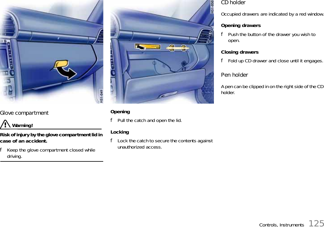 Controls, Instruments 125Glove compartment Warning!Risk of injury by the glove compartment lid in case of an accident. fKeep the glove compartment closed while driving. Opening fPull the catch and open the lid. Locking fLock the catch to secure the contents against unauthorized access.CD holderOccupied drawers are indicated by a red window.Opening drawersfPush the button of the drawer you wish to open.Closing drawersfFold up CD drawer and close until it engages.Pen holderA pen can be clipped in on the right side of the CD holder.