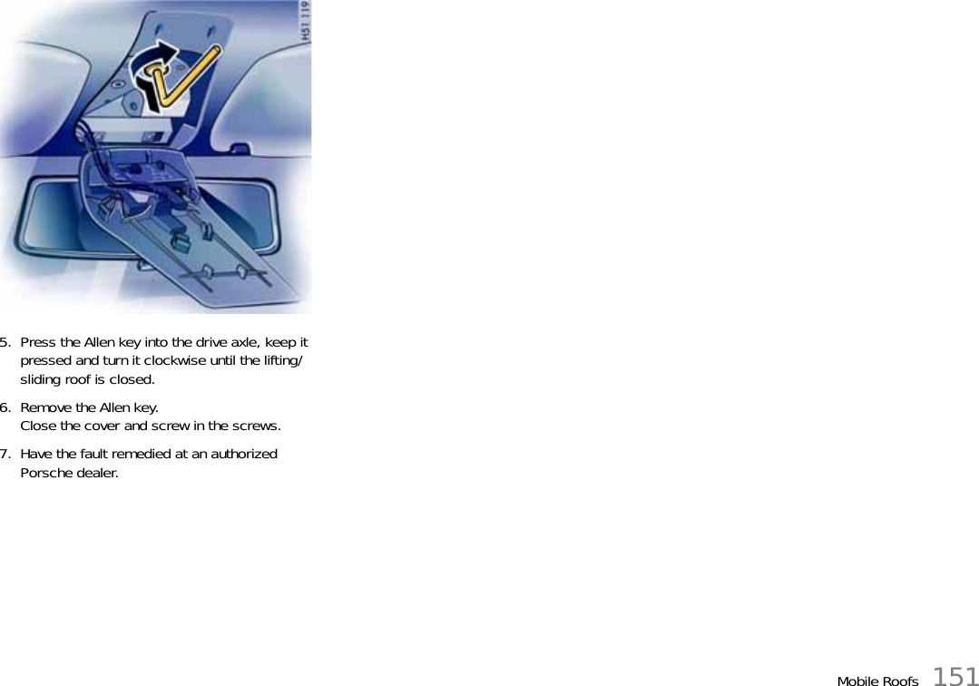 Mobile Roofs 1515. Press the Allen key into the drive axle, keep it pressed and turn it clockwise until the lifting/sliding roof is closed.6. Remove the Allen key.Close the cover and screw in the screws.7. Have the fault remedied at an authorized Porsche dealer.