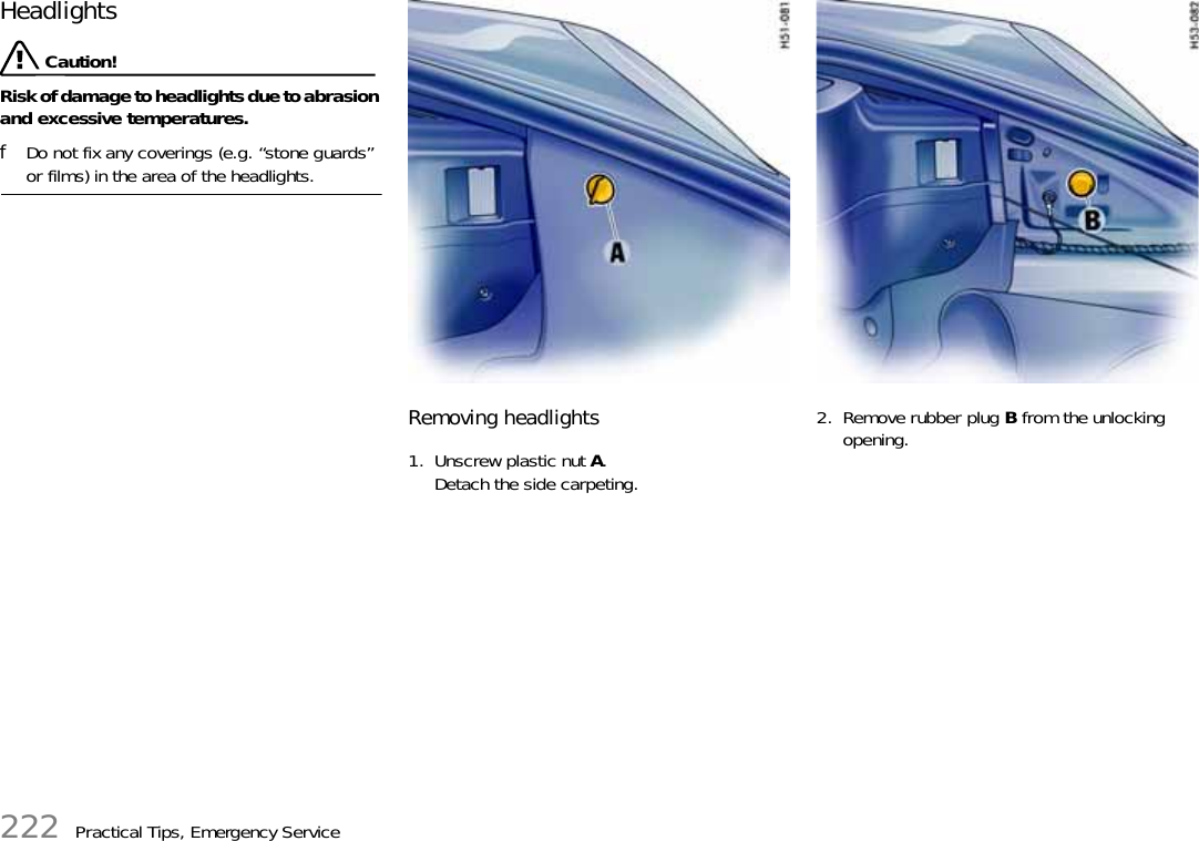 222 Practical Tips, Emergency ServiceHeadlights Caution!Risk of damage to headlights due to abrasion and excessive temperatures.fDo not fix any coverings (e.g. “stone guards” or films) in the area of the headlights.Removing headlights1. Unscrew plastic nut A.Detach the side carpeting.2. Remove rubber plug B from the unlocking opening.