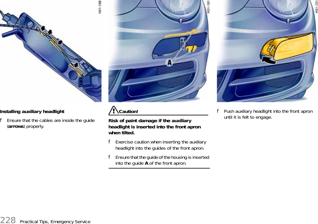 228 Practical Tips, Emergency ServiceInstalling auxiliary headlightfEnsure that the cables are inside the guide (arrows) properly.Caution!Risk of paint damage if the auxiliary headlight is inserted into the front apron when tilted.fExercise caution when inserting the auxiliary headlight into the guides of the front apron.fEnsure that the guide of the housing is inserted into the guide A of the front apron.fPush auxiliary headlight into the front apron until it is felt to engage.