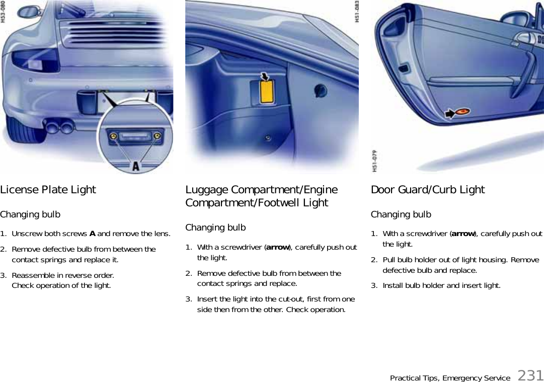 Practical Tips, Emergency Service 231License Plate LightChanging bulb1. Unscrew both screws A and remove the lens.2. Remove defective bulb from between the contact springs and replace it. 3. Reassemble in reverse order.Check operation of the light.Luggage Compartment/Engine Compartment/Footwell LightChanging bulb1. With a screwdriver (arrow), carefully push out the light.2. Remove defective bulb from between the contact springs and replace.3. Insert the light into the cut-out, first from one side then from the other. Check operation.Door Guard/Curb LightChanging bulb1. With a screwdriver (arrow), carefully push out the light.2. Pull bulb holder out of light housing. Remove defective bulb and replace.3. Install bulb holder and insert light.