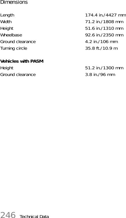 246 Technical DataDimensionsLength 174.4 in./4427 mmWidth 71.2 in./1808 mmHeight 51.6 in./1310 mmWheelbase 92.6 in./2350 mmGround clearance 4.2 in./106 mmTurning circle 35.8 ft./10.9 mVehicles with PASMHeight 51.2 in./1300 mmGround clearance 3.8 in./96 mm