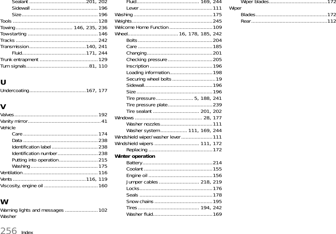 256 IndexSealant ......................................201, 202Sidewall .............................................196Size...................................................196Tools .........................................................128Towing...................................... 146, 235, 236Tow-starting ...............................................146Tracks .......................................................242Transmission......................................140, 241Fluid...........................................171, 244Trunk entrapment .......................................129Turn signals..........................................81, 110UUndercoating......................................167, 177VValves........................................................192Vanity mirror.................................................41VehicleCare ..................................................174Data ..................................................238Identification label...............................238Identification number...........................238Putting into operation..........................215Washing.............................................175Ventilation ..................................................116Vents.................................................116, 119Viscosity, engine oil ....................................160WWarning lights and messages ......................102WasherFluid.......................................... 169, 244Lever .................................................111Washing.....................................................175Weights......................................................245Welcome Home Function.............................109Wheel..................................16, 178, 185, 242Bolts..................................................204Care ..................................................185Changing............................................201Checking pressure..............................205Inscription ..........................................196Loading information.............................198Securing wheel bolts.............................19Sidewall..............................................196Size...................................................196Tire pressure......................... 5, 188, 241Tire pressure plate..............................239Tire sealant ............................... 201, 202Windows ............................................. 28, 177Washer nozzles...................................111Washer system.................. 111, 169, 244Windshield wiper/washer lever.....................111Windshield wipers .............................. 111, 172Replacing ...........................................172Winter operationBattery...............................................214Coolant ..............................................155Engine oil ...........................................156Jumper cables........................... 218, 219Locks.................................................176Seals .................................................178Snow chains.......................................195Tires......................................... 194, 242Washer fluid........................................169Wiper blades.......................................172WiperBlades................................................172Rear...................................................112