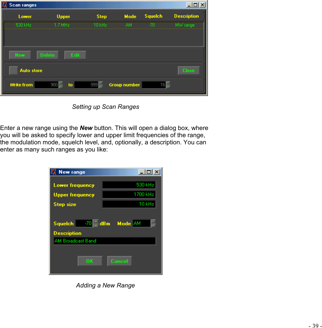  - 39 -   Setting up Scan Ranges   Enter a new range using the New button. This will open a dialog box, where you will be asked to specify lower and upper limit frequencies of the range, the modulation mode, squelch level, and, optionally, a description. You can enter as many such ranges as you like:     Adding a New Range    