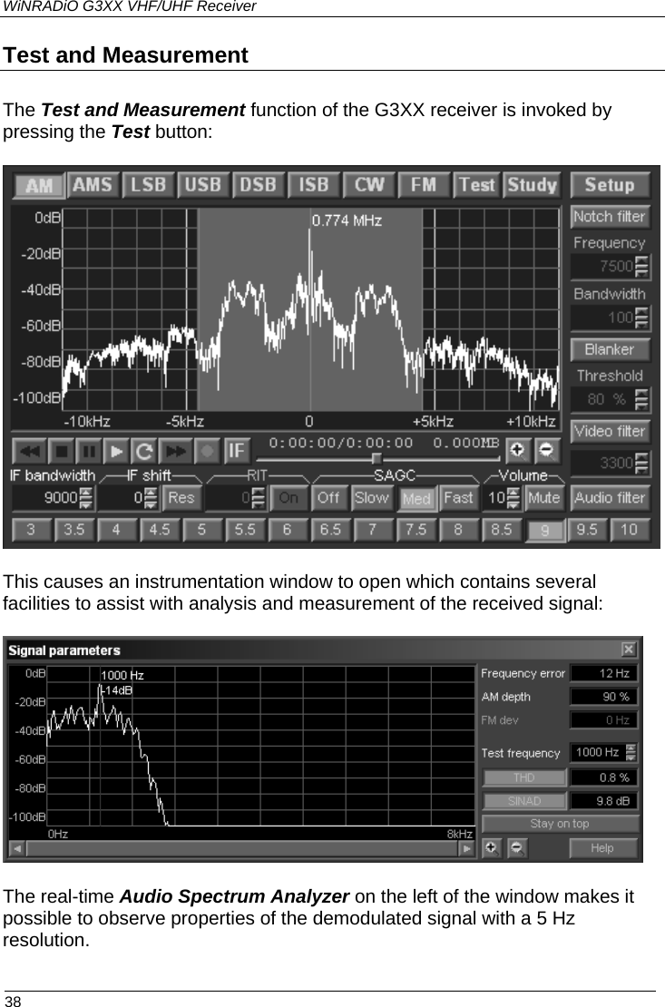 WiNRADiO G3XX VHF/UHF Receiver Test and Measurement The Test and Measurement function of the G3XX receiver is invoked by pressing the Test button:  This causes an instrumentation window to open which contains several  facilities to assist with analysis and measurement of the received signal:   The real-time Audio Spectrum Analyzer on the left of the window makes it possible to observe properties of the demodulated signal with a 5 Hz resolution.   38 