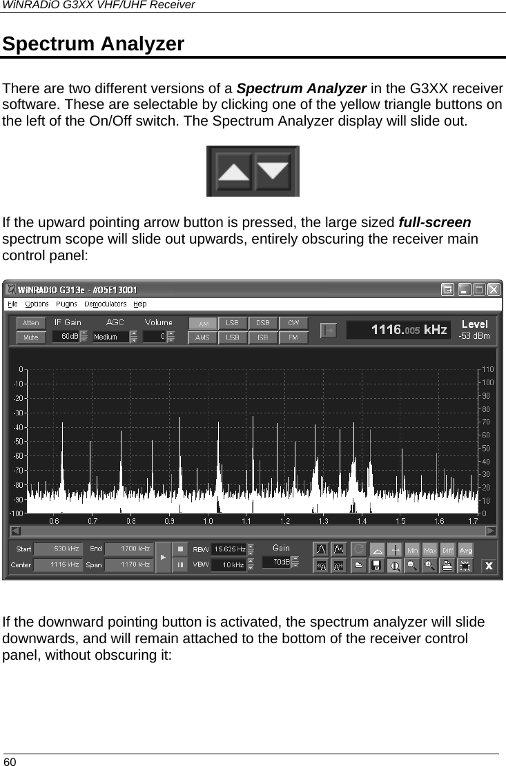 WiNRADiO G3XX VHF/UHF Receiver Spectrum Analyzer There are two different versions of a Spectrum Analyzer in the G3XX receiver software. These are selectable by clicking one of the yellow triangle buttons on the left of the On/Off switch. The Spectrum Analyzer display will slide out.   If the upward pointing arrow button is pressed, the large sized full-screen spectrum scope will slide out upwards, entirely obscuring the receiver main control panel:    If the downward pointing button is activated, the spectrum analyzer will slide downwards, and will remain attached to the bottom of the receiver control panel, without obscuring it:  60 