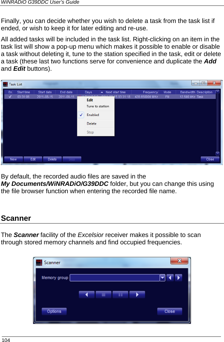 WiNRADiO G39DDC User’s Guide  104  Finally, you can decide whether you wish to delete a task from the task list if ended, or wish to keep it for later editing and re-use. All added tasks will be included in the task list. Right-clicking on an item in the task list will show a pop-up menu which makes it possible to enable or disable a task without deleting it, tune to the station specified in the task, edit or delete a task (these last two functions serve for convenience and duplicate the Add and Edit buttons).  By default, the recorded audio files are saved in the My Documents/WiNRADiO/G39DDC folder, but you can change this using the file browser function when entering the recorded file name.  Scanner The Scanner facility of the Excelsior receiver makes it possible to scan through stored memory channels and find occupied frequencies.    