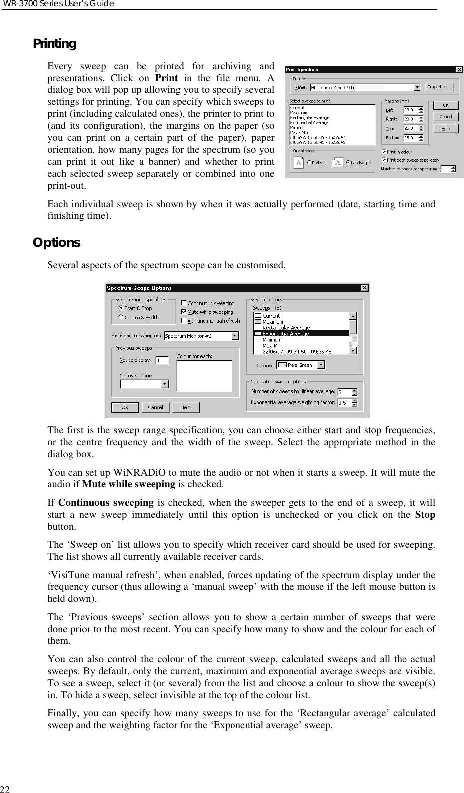 WR-3700 Series User’s Guide22PrintingEvery sweep can be printed for archiving andpresentations. Click on Print in the file menu. Adialog box will pop up allowing you to specify severalsettings for printing. You can specify which sweeps toprint (including calculated ones), the printer to print to(and its configuration), the margins on the paper (soyou can print on a certain part of the paper), paperorientation, how many pages for the spectrum (so youcan print it out like a banner) and whether to printeach selected sweep separately or combined into oneprint-out.Each individual sweep is shown by when it was actually performed (date, starting time andfinishing time).OptionsSeveral aspects of the spectrum scope can be customised.The first is the sweep range specification, you can choose either start and stop frequencies,or the centre frequency and the width of the sweep. Select the appropriate method in thedialog box.You can set up WiNRADiO to mute the audio or not when it starts a sweep. It will mute theaudio if Mute while sweeping is checked.If Continuous sweeping is checked, when the sweeper gets to the end of a sweep, it willstart a new sweep immediately until this option is unchecked or you click on the Stopbutton.The ‘Sweep on’ list allows you to specify which receiver card should be used for sweeping.The list shows all currently available receiver cards.‘VisiTune manual refresh’, when enabled, forces updating of the spectrum display under thefrequency cursor (thus allowing a ‘manual sweep’ with the mouse if the left mouse button isheld down).The ‘Previous sweeps’ section allows you to show a certain number of sweeps that weredone prior to the most recent. You can specify how many to show and the colour for each ofthem.You can also control the colour of the current sweep, calculated sweeps and all the actualsweeps. By default, only the current, maximum and exponential average sweeps are visible.To see a sweep, select it (or several) from the list and choose a colour to show the sweep(s)in. To hide a sweep, select invisible at the top of the colour list.Finally, you can specify how many sweeps to use for the ‘Rectangular average’ calculatedsweep and the weighting factor for the ‘Exponential average’ sweep.