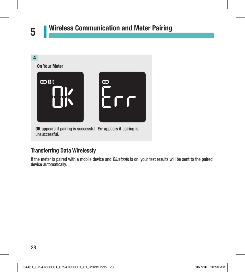 28Wireless Communication and Meter Pairing5OK appears if pairing is successful. Err appears if pairing is unsuccessful. 4Transferring Data WirelesslyIf the meter is paired with a mobile device and Bluetooth is on, your test results will be sent to the paired device automatically. On Your Meter54461_07947836001_07947836001_01_Inside.indb   28 10/7/16   10:50 AM