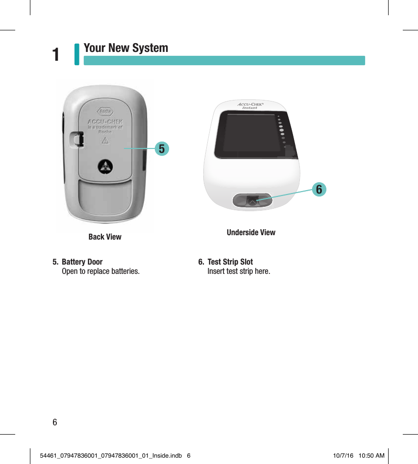 6Your New System15.  Battery Door Open to replace batteries.6.  Test Strip SlotInsert test strip here. 5Back View  Underside View 654461_07947836001_07947836001_01_Inside.indb   6 10/7/16   10:50 AM